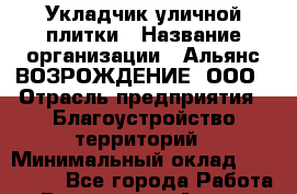 Укладчик уличной плитки › Название организации ­ Альянс ВОЗРОЖДЕНИЕ, ООО › Отрасль предприятия ­ Благоустройство территорий › Минимальный оклад ­ 110 000 - Все города Работа » Вакансии   . Адыгея респ.,Адыгейск г.